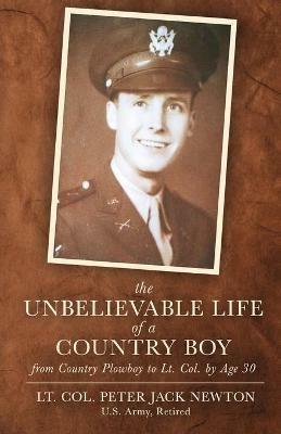 The Unbelievable Life of a Country Boy: from Country Plowboy to Lt. Colonel by Age 30 - Peter Jack Newton - cover