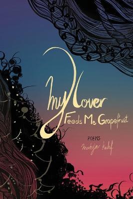 My Lover Feeds Me Grapefruit - Mohja Kahf - cover