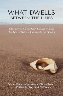 What Dwells between the Lines: Fifty-Three 53-Word Story Contest Winners Plus Tips on Writing Remarkably Brief Fiction - cover