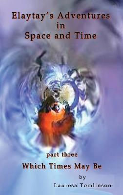 Elaytay's Adventures in Space and Time - (pt3) Which Time May Be: Which Times May Be - Lauresa A Tomlinson - cover