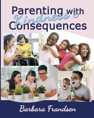 Parenting with Kindness & Consequences - Barbara Frandsen - cover