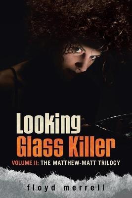 Looking Glass Killer: Volume II: The Matthew-Matt Trilogy - Floyd Merrell - cover