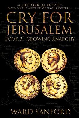 Cry for Jerusalem - Book 3 67-69 CE: Growing Anarchy: Growing Anarchy - Ward Sanford - cover