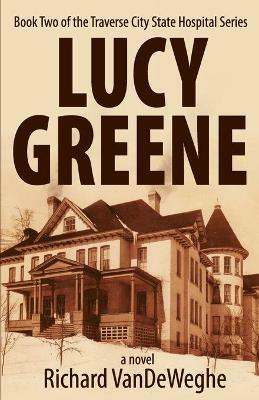Lucy Greene: Book Two of the Traverse City State Hospital Series - Richard Vendeweghe - cover