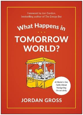 What Happens in Tomorrow World?: A Modern-Day Fable About Navigating Uncertainty - Jordan Gross - cover