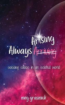 Always Arising: Seeking Solace in an Isolated World - Meg Grasmick - cover
