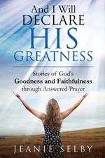 And I Will Declare His Greatness: Stories of God's Goodness and Faithfulness through Answered Prayer