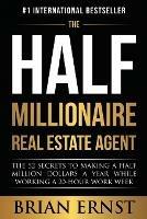 The Half Millionaire Real Estate Agent: The 52 Secrets to Making a Half Million Dollars a Year While Working a 20-Hour Work Week - Brian Ernst - cover