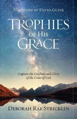 Trophies of His Grace: Capture the Goodness and Glory of the Grace of God - Deborah Stricklin - cover