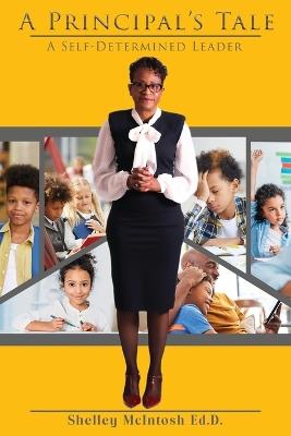 A Principal's Tale: A Self-Determined Leader - Shelley McIntosh Ed D - cover