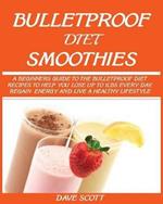 Bulletproof Diet Smoothie: A Beginner's Guide to the Bulletproof Diet: Recipes to help you Lose up to 1LBS Every Day, Regain Energy and Live a Healthy Lifestyle.