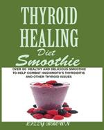 THYROID HEALING Diet Smoothie: Over 60 Healthy and Delicious Recipes to Help Combat Hashimoto's Thyroiditis and Other Thyroid Issue