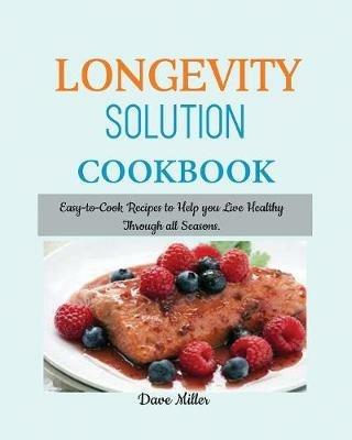 LONGEVITY Solution Cookbook: Easy-to-Cook Recipes to Help You Live Healthy Through all Seasons. - Dave Miller - cover