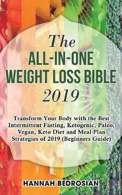 The All-in-One Weight Loss Bible 2019: Transform Your Body with the Best Intermittent Fasting, Ketogenic, Paleo, Vegan, Keto Diet and Meal Plan Strategies of 2019 (Beginners Guide) - Hannah Bedrosian - cover