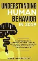 Understanding Human Behavior in 2019: The Complete Guide to Mastering the Art of Analyzing People, Body Language, Persuasion, Behavioral Psychology and Ethical Manipulation - John Berkowitz - cover