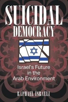 Suicidal Democracy: Israel's Future in the Arab Environment - Raphael Israeli - cover