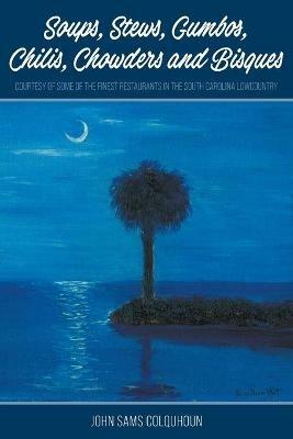 Soups, Stews, Gumbos, Chilis, Chowders and Bisques - courtesy of some of the finest restaurants in the South Carolina Lowcountry - John Sams Colquhoun - cover