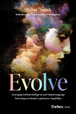 Evolve: Leveraging Artificial Intelligence and Natural Language Technologies to Enable Superhuman Capabilities - Sharon Daniels - cover