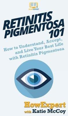 Retinitis Pigmentosa 101: How to Understand, Accept, and Live Your Best Life with Retinitis Pigmentosa - Howexpert,Katie McCoy - cover