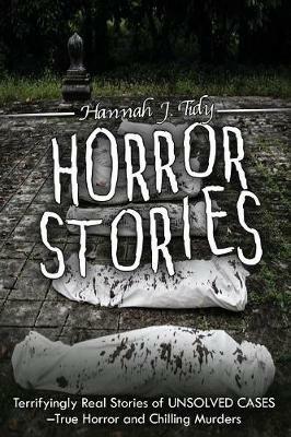 Horror Stories: Terrifyingly Real Stories of Unsolved Cases - True Horror and Chilling Murders - Hannah Tidy - cover