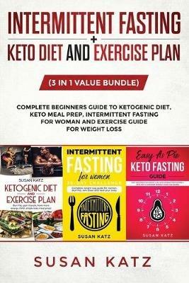 Intermittent Fasting + Keto Diet and Exercise Plan: (3 in 1 Value bundle) Complete Beginners Guide to Ketogenic Diet, Keto Meal Prep, Intermittent Fasting for Woman and Exercise Guide for weight loss. - Susan Katz - cover