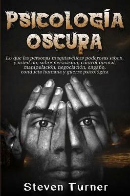 Psicologia oscura: Lo que las personas maquiavelicas poderosas saben, y usted no, sobre persuasion, control mental, manipulacion, negociacion, engano, conducta humana y guerra psicologica - Steven Turner - cover