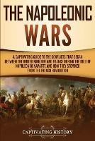 The Napoleonic Wars: A Captivating Guide to the Conflicts That Began Between the United Kingdom and France During the Rule of Napoleon Bonaparte and How They Stemmed from the French Revolution - Captivating History - cover