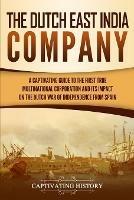 The Dutch East India Company: A Captivating Guide to the First True Multinational Corporation and Its Impact on the Dutch War of Independence from Spain - Captivating History - cover