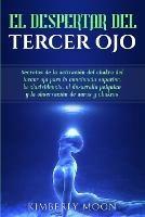 El Despertar del Tercer Ojo: Secretos de la activacion del chakra del tercer ojo para la conciencia superior, la clarividencia, el desarrollo psiquico y la observacion de auras y chakras - Kimberly Moon - cover
