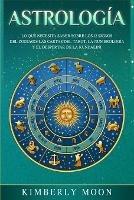 Astrologia: Lo que necesita saber sobre los 12 signos del Zodiaco, las cartas del tarot, la numerologia y el despertar de la kundalini