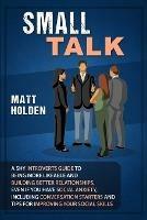 Small Talk: A Shy Introverts Guide to Being More Likeable and Building Better Relationships, Even If You Have Social Anxiety, Including Conversation Starters and Tips for Improving Your Social Skills - Matt Holden - cover