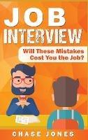 Job Interview: Will These Mistakes Cost You The Job? - Chase Jones - cover