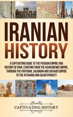 Iranian History: A Captivating Guide to the Persian Empire and History of Iran, Starting from the Achaemenid Empire, through the Parthian, Sasanian and Safavid Empire to the Afsharid and Qajar Dynasty - Captivating History - cover
