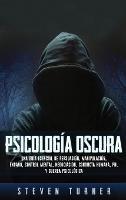 Psicología oscura: Una guía esencial de persuasión, manipulación, engaño, control mental, negociación, conducta humana, PNL y guerra psicológica - Steven Turner - cover