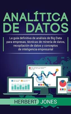 Analítica de datos: La guía definitiva de análisis de Big Data para empresas, técnicas de minería de datos, recopilación de datos y conceptos de inteligencia empresarial - Herbert Jones - cover