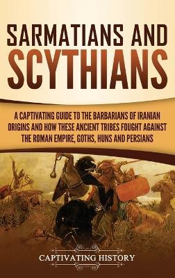 Sarmatians and Scythians: A Captivating Guide to the Barbarians of Iranian Origins and How These Ancient Tribes Fought Against the Roman Empire, Goths, Huns, and Persians - Captivating History - cover