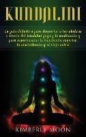 Kundalini: La guía definitiva para despertar a tus chakras a través del Kundalini Yoga y la meditación y para experimentar la conciencia superior, la clarividencia y el viaje astral - Kimberly Moon - cover