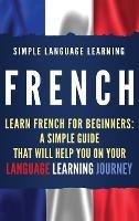 French: Learn French for Beginners: A Simple Guide that Will Help You on Your Language Learning Journey