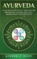 Ayurveda: Unlocking the Secrets of Hindu Healing Through the Ayurveda Diet, Yoga, Aromatherapy, and Meditation - Kimberly Moon - cover