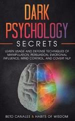 Dark Psychology Secrets: Learn Usage and Defense Techniques of Manipulation, Persuasion, Emotional Influence, Mind Control and Covert NLP