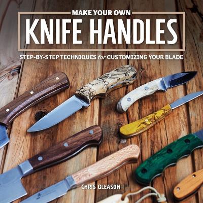 Make Your Own Knife Handles: Patterns and Techniques for Customizing Your Blade - cover