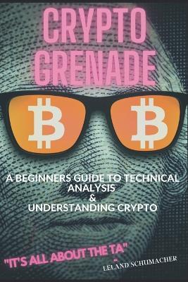 Crypto Grenade, A Beginners Guide to Technical Analysis & Understanding Crypto - Leland Schumacher - cover