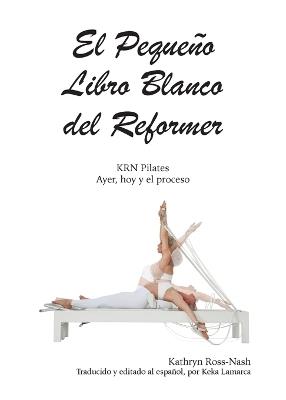 El Peque?o Libro Blanco del Reformer Pilates ayer, hoy y el proceso - Kathryn Ross-Nash - cover