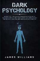 Dark Psychology: The Practical Uses and Best Defenses of Psychological Warfare in Everyday Life - How to Detect and Defend Against Manipulation, Deception, Dark Persuasion, and Covert NLP