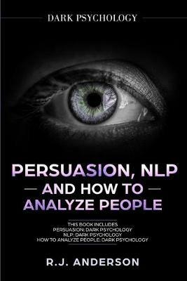 Persuasion, NLP, and How to Analyze People: Dark Psychology 3 Manuscripts - Secret Techniques To Analyze and Influence Anyone Using Body Language, Covert Persuasion, Manipulation, and Dark NLP - R J Anderson - cover