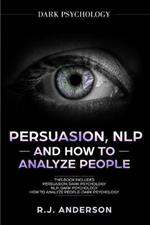 Persuasion, NLP, and How to Analyze People: Dark Psychology 3 Manuscripts - Secret Techniques To Analyze and Influence Anyone Using Body Language, Covert Persuasion, Manipulation, and Dark NLP