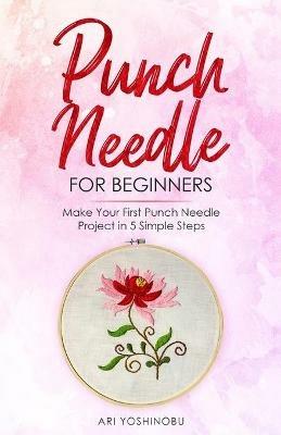 Punch Needle for Beginners: Make Your First Punch Needle Project in 5 Simple Steps - Ari Yoshinobu - cover