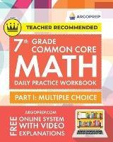 7th Grade Common Core Math: Daily Practice Workbook - Part I: Multiple Choice 1000+ Practice Questions and Video Explanations Argo Brothers (Common Core Math by ArgoPrep) - Argoprep - cover
