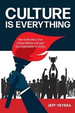 Culture Is Everything: How to Become a True Culture Warrior and Lead Your Organization to Victory