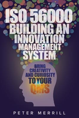 ISO 56000: Building an Innovation Management System: Bring Creativity and Curiosity to Your QMS - Peter Merrill - cover